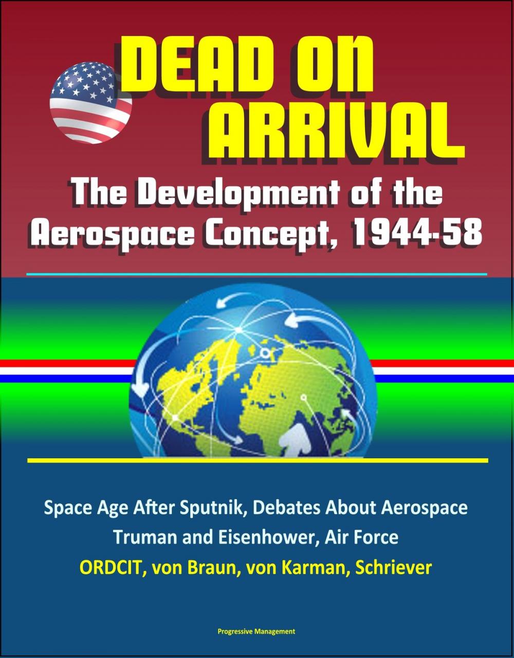 Big bigCover of Dead on Arrival? The Development of the Aerospace Concept, 1944-58: Space Age After Sputnik, Debates About Aerospace, Truman and Eisenhower, Air Force, ORDCIT, von Braun, von Karman, Schriever