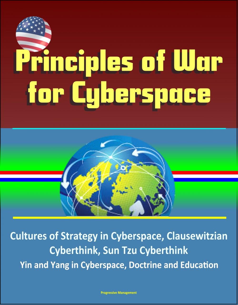 Big bigCover of Principles of War for Cyberspace: Cultures of Strategy in Cyberspace, Clausewitzian Cyberthink, Sun Tzu Cyberthink, Yin and Yang in Cyberspace, Doctrine and Education