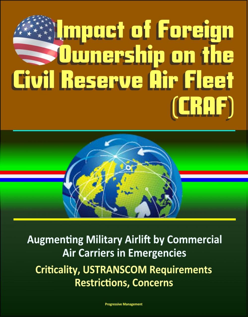 Big bigCover of Impact of Foreign Ownership on the Civil Reserve Air Fleet (CRAF) - Augmenting Military Airlift by Commercial Air Carriers in Emergencies, Criticality, USTRANSCOM Requirements, Restrictions, Concerns