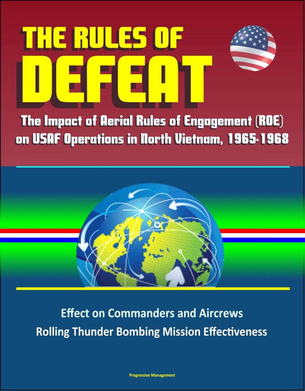 Big bigCover of The Rules of Defeat: The Impact of Aerial Rules of Engagement (ROE) on USAF Operations in North Vietnam, 1965-1968, Effect on Commanders and Aircrews, Rolling Thunder Bombing Mission Effectiveness