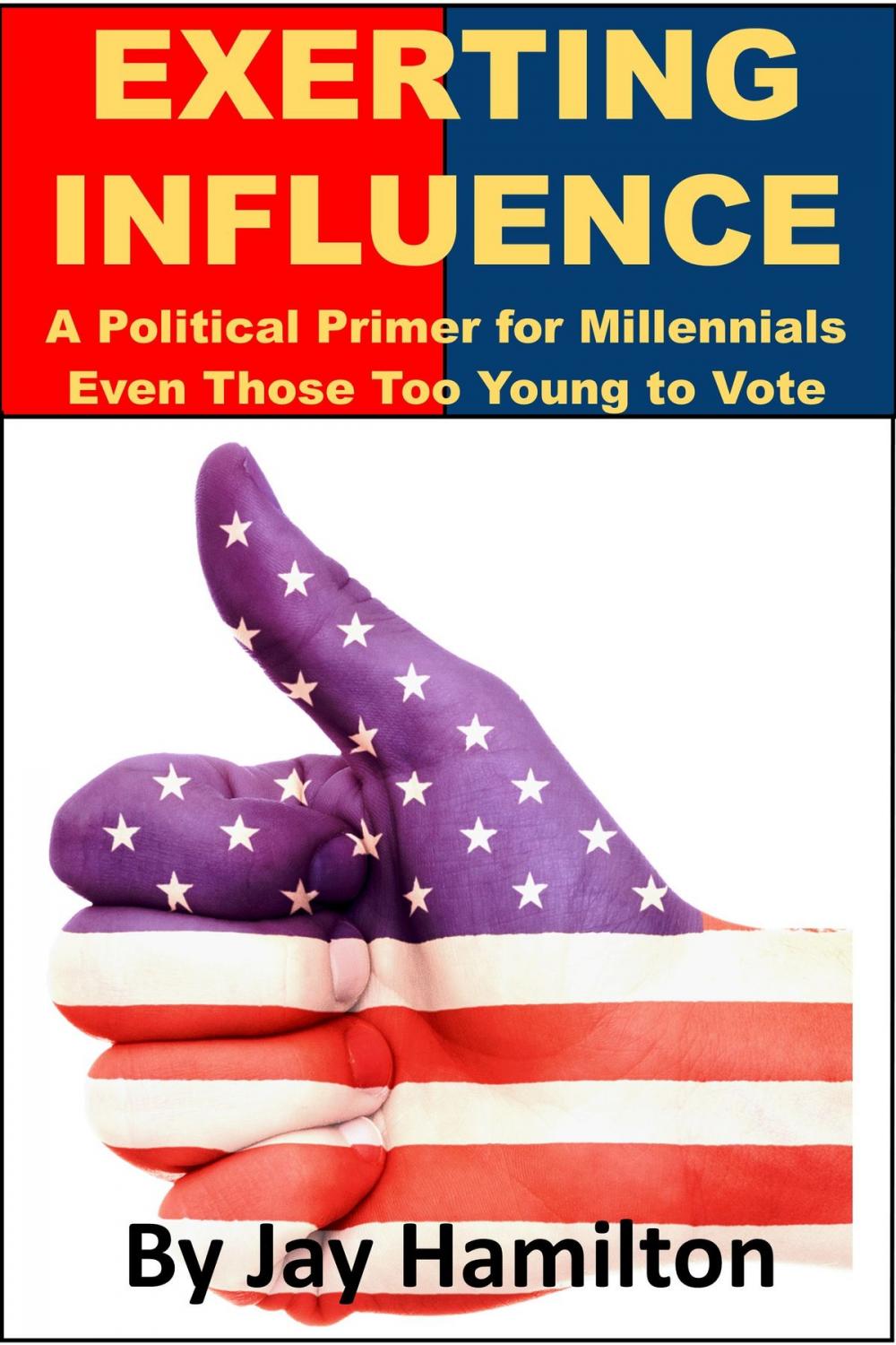 Big bigCover of Exerting Influence: A Political Primer for Millennials, Even Those Too Young to Vote