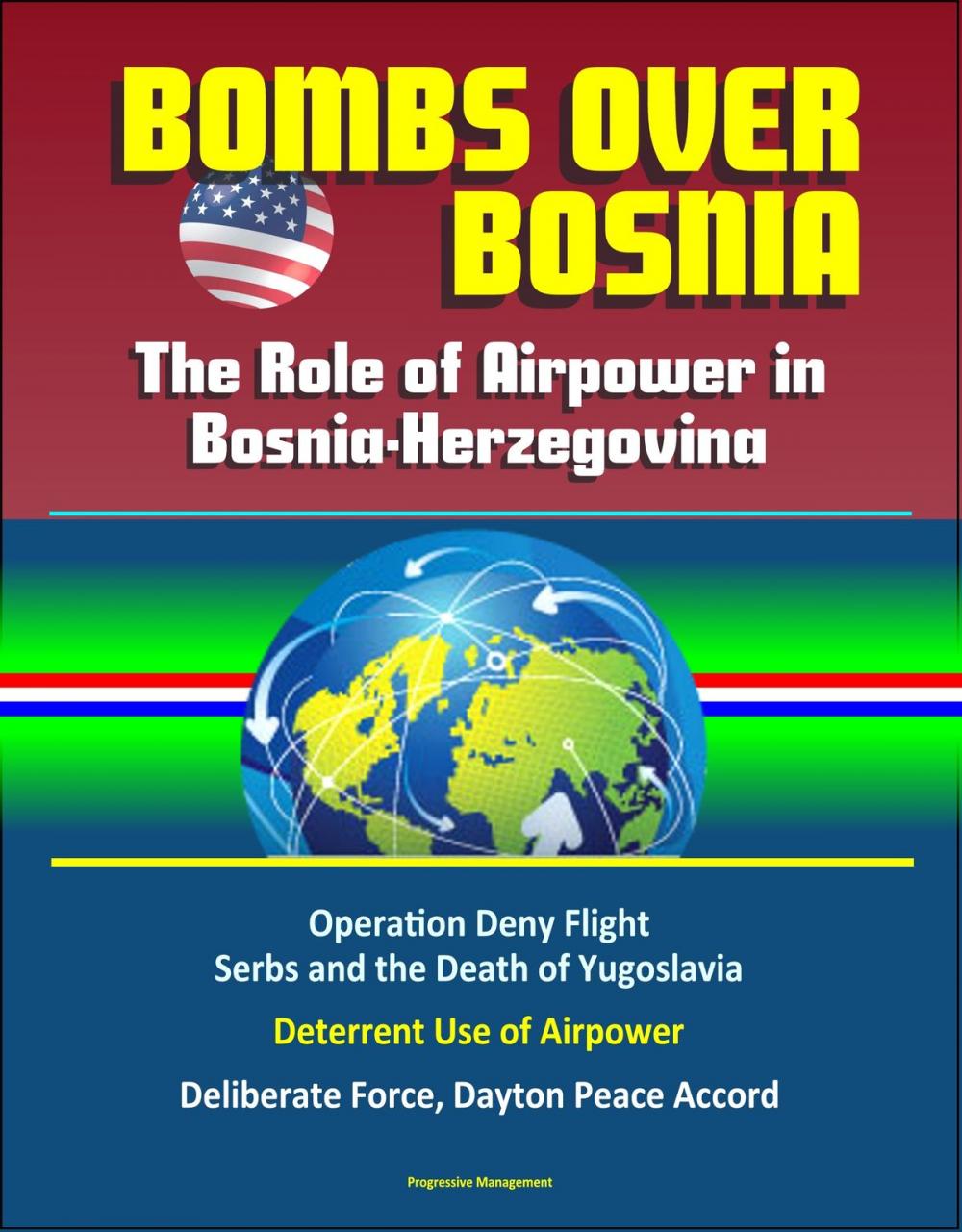 Big bigCover of Bombs Over Bosnia: The Role of Airpower in Bosnia-Herzegovina - NATO Operation Deny Flight, Serbs and the Death of Yugoslavia, Deterrent Use of Airpower, Deliberate Force, Dayton Peace Accord