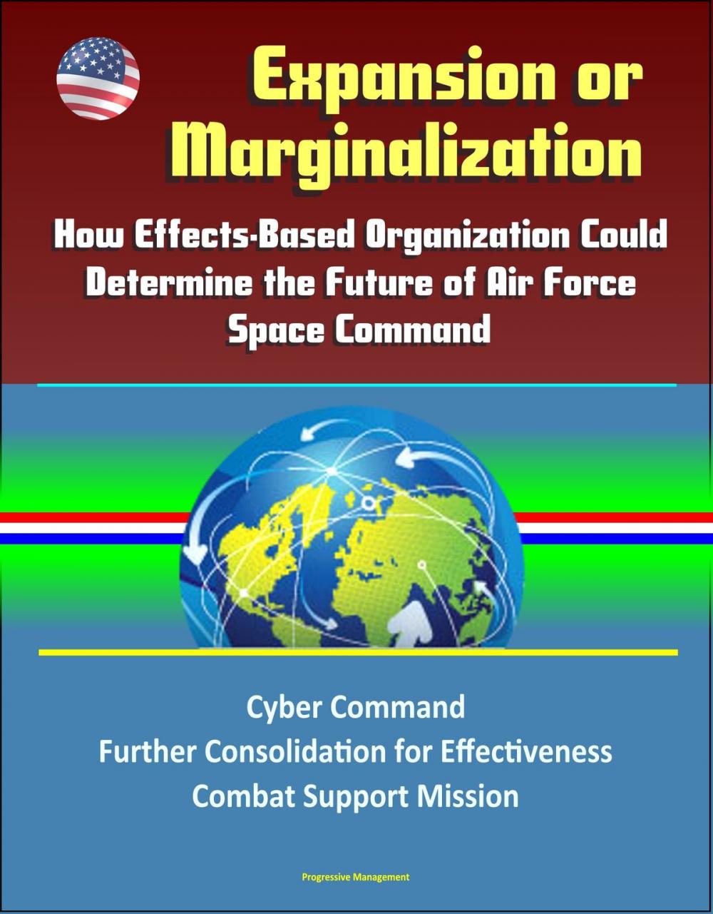 Big bigCover of Expansion or Marginalization: How Effects-Based Organization Could Determine the Future of Air Force Space Command, Cyber Command, Further Consolidation for Effectiveness, Combat Support Mission