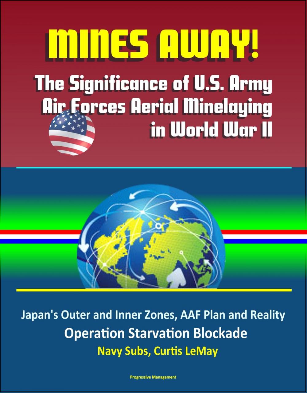 Big bigCover of Mines Away! The Significance of U.S. Army Air Forces Aerial Minelaying in World War II: Japan's Outer and Inner Zones, AAF Plan and Reality, Operation Starvation Blockade, Navy Subs, Curtis LeMay