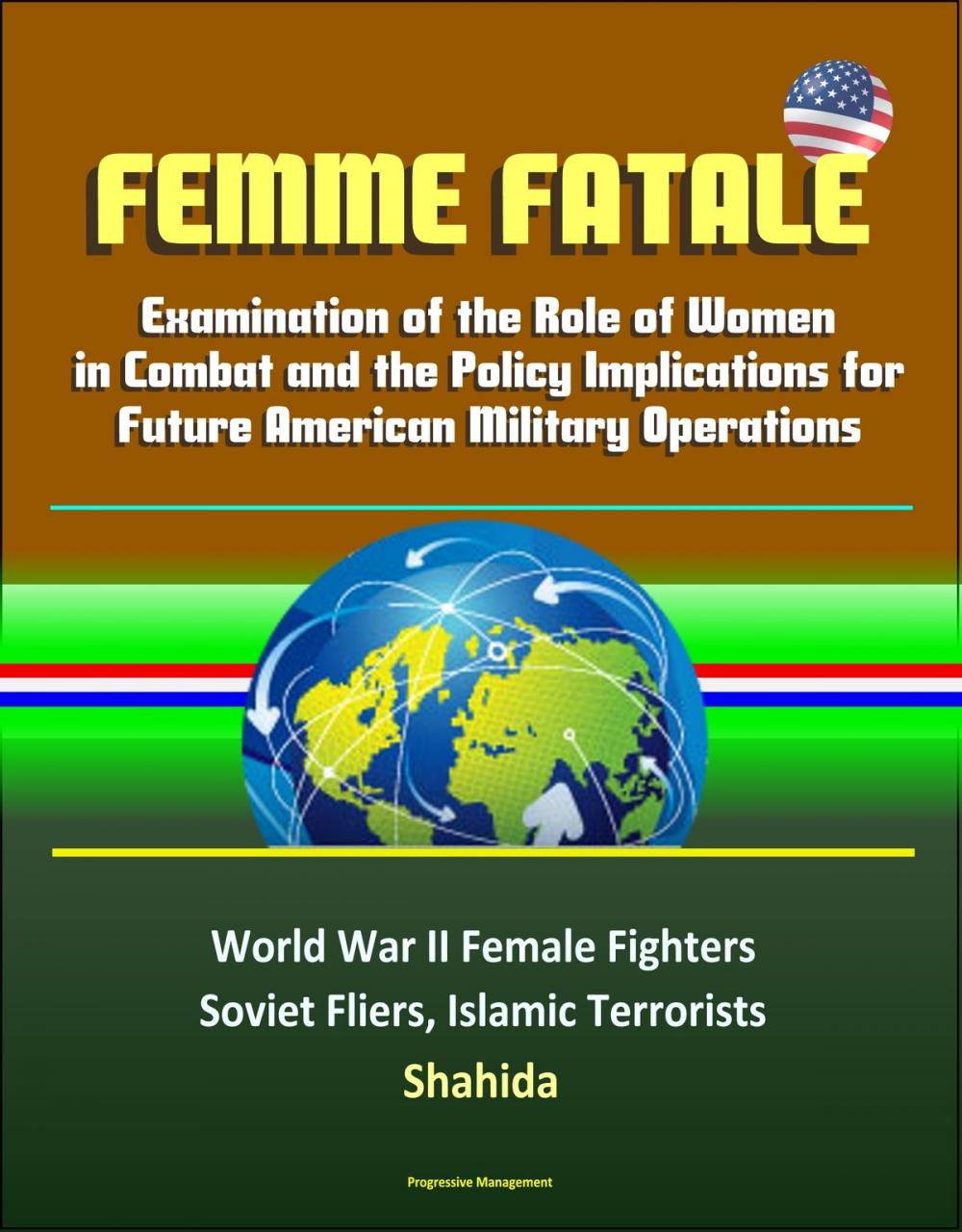 Big bigCover of Femme Fatale: Examination of the Role of Women in Combat and the Policy Implications for Future American Military Operations - World War II Female Fighters, Soviet Fliers, Islamic Terrorists, Shahida