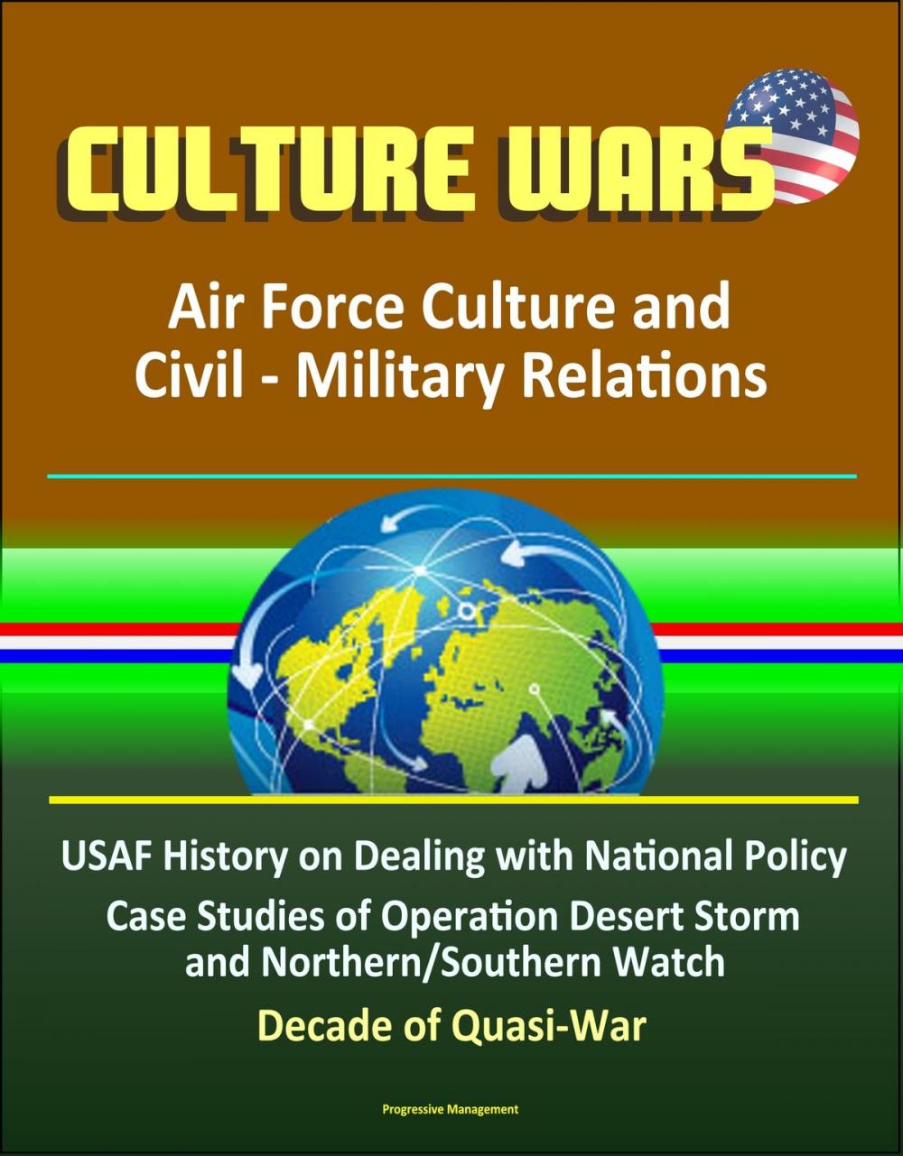 Big bigCover of Culture Wars: Air Force Culture and Civil - Military Relations - USAF History on Dealing with National Policy, Case Studies of Operation Desert Storm and Northern/Southern Watch, Decade of Quasi-War