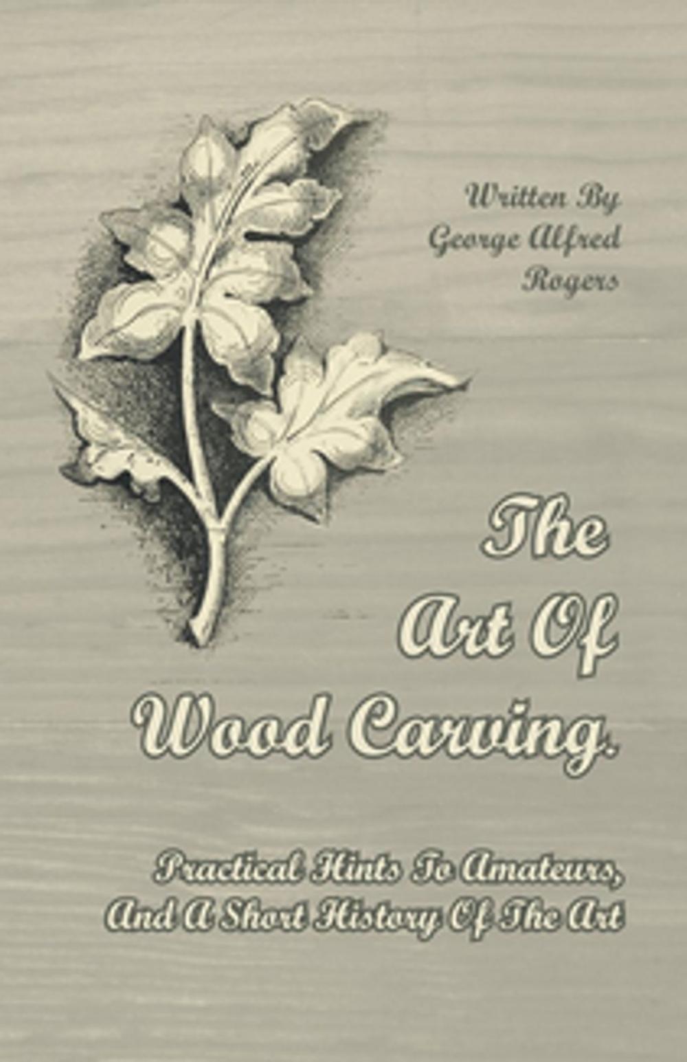 Big bigCover of The Art of Wood Carving - Practical Hints to Amateurs, and a Short History of the Art