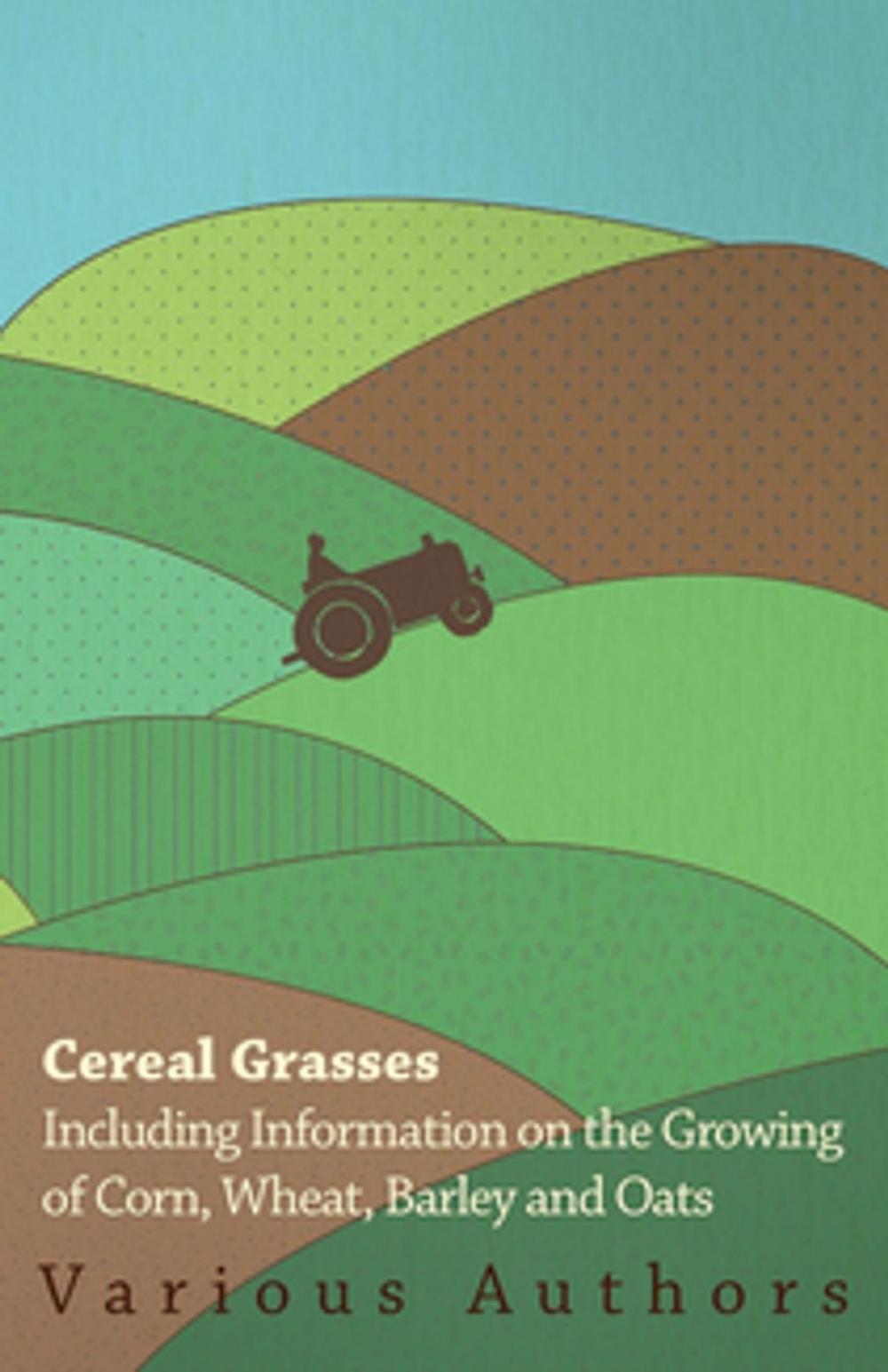 Big bigCover of Cereal Grasses - Including Information on the Growing of Corn, Wheat, Barley and Oats