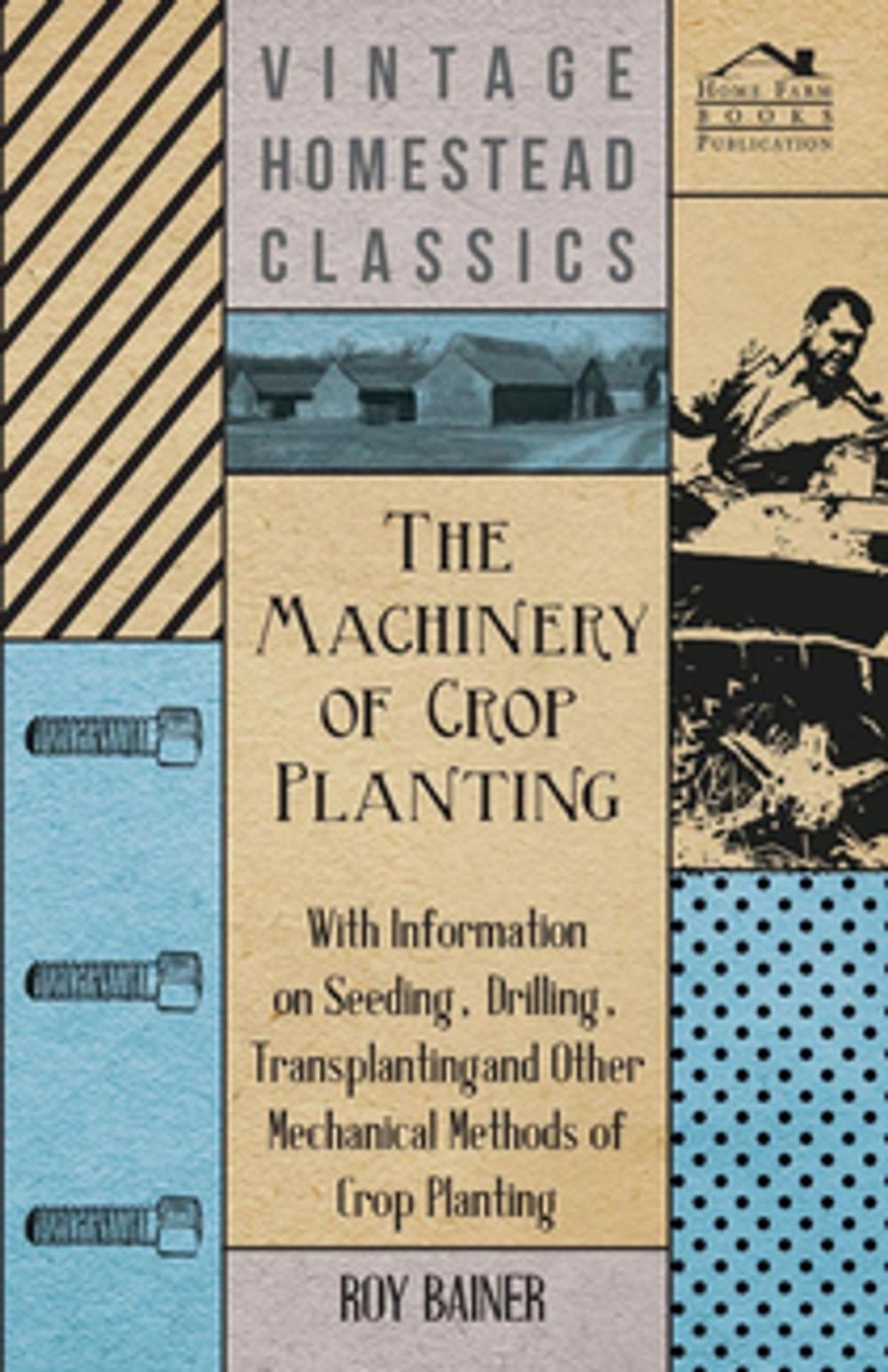 Big bigCover of The Machinery of Crop Planting - With Information on Seeding, Drilling, Transplanting and Other Mechanical Methods of Crop Planting