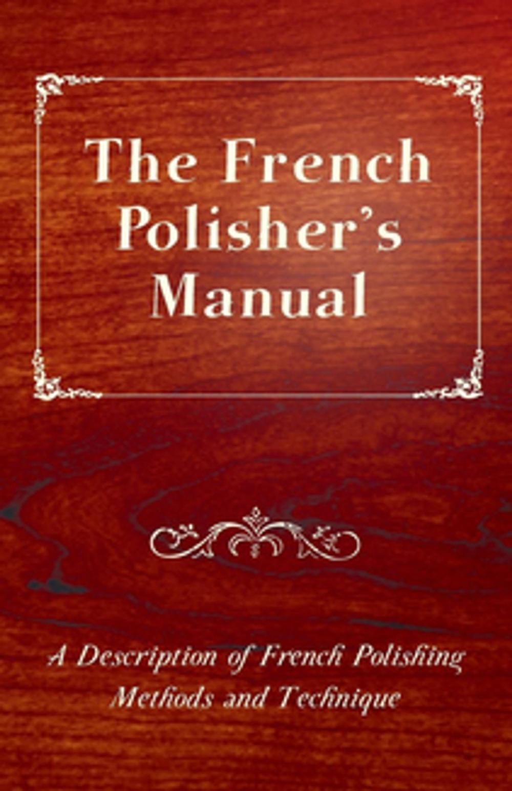 Big bigCover of The French Polisher's Manual - A Description of French Polishing Methods and Technique