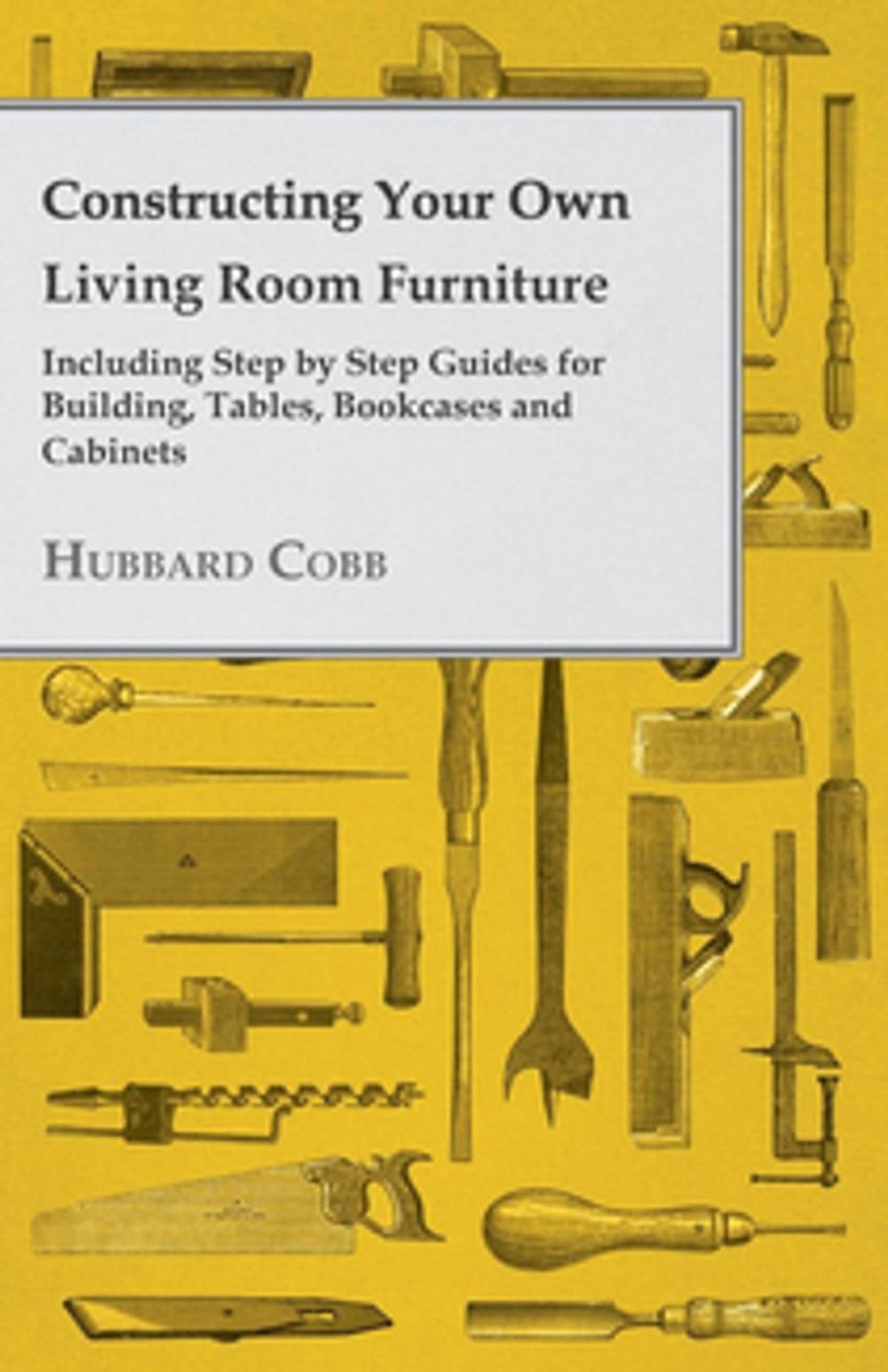 Big bigCover of Constructing Your own Living Room Furniture - Including Step by Step Guides for Building, Tables, Bookcases and Cabinets