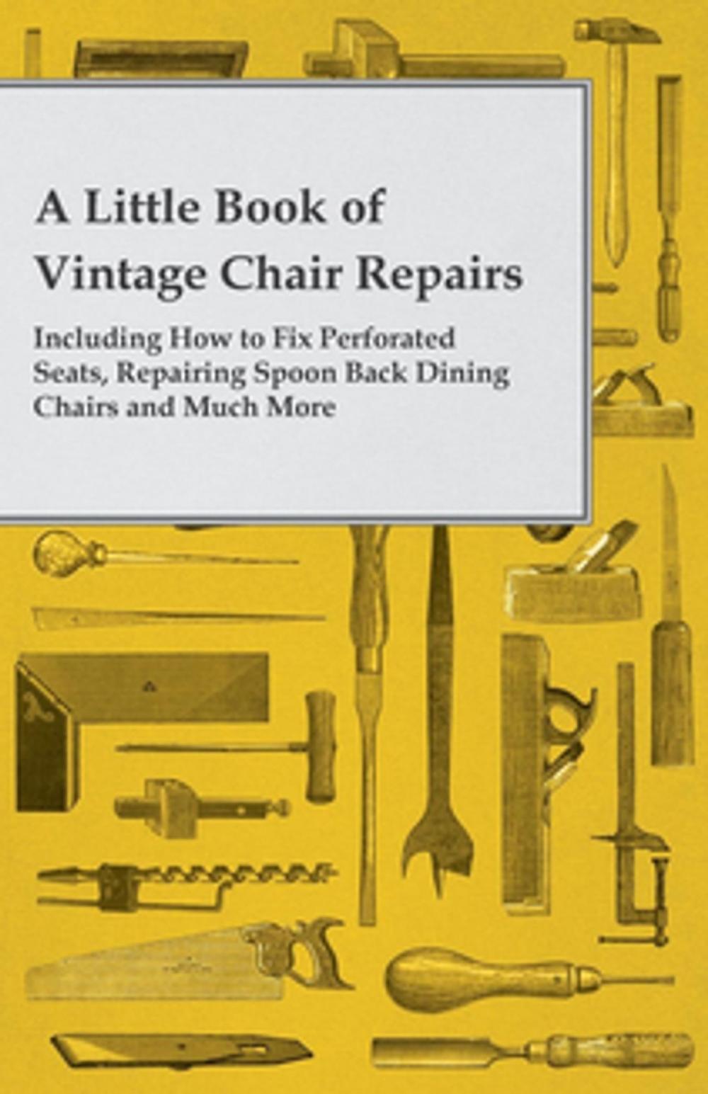 Big bigCover of A Little Book of Vintage Chair Repairs - Including How to Fix Perforated Seats, Repairing Spoon Back Dining Chairs and Much More