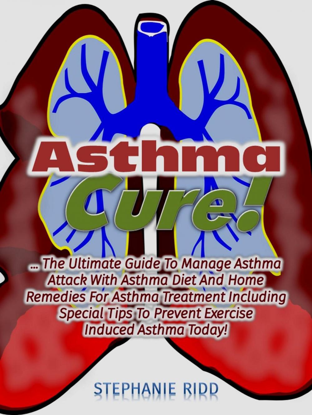 Big bigCover of Asthma Cure! : The Ultimate Guide To Manage Asthma Attack With Asthma Diet And Home Remedies For Asthma Treatment Including Special Tips To Prevent Exercise Induced Asthma Today!