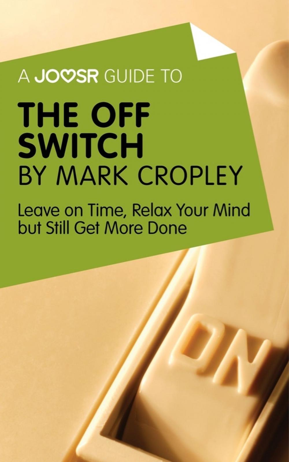 Big bigCover of A Joosr Guide to... The Off Switch by Mark Cropley: Leave on Time, Relax Your Mind but Still Get More Done