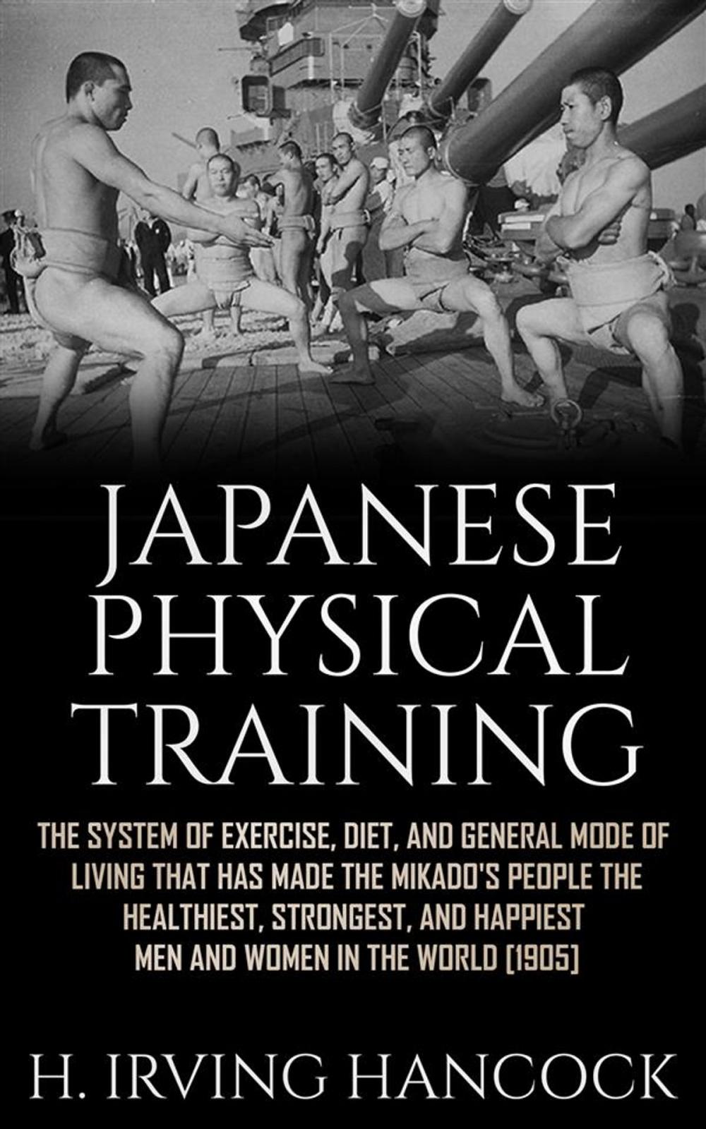 Big bigCover of Japanese Physical Training - The system of exercise, diet, and general mode of living that has made the mikado’s people the healthiest, strongest, and happiest men and women in the world