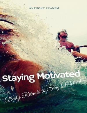 Cover of the book Staying Motivated: Daily Rituals to Stay Motivated by Anne Thoumieux