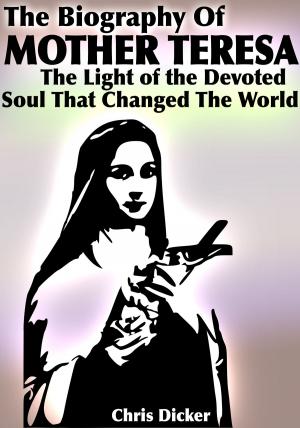 Book cover of The Biography of Mother Teresa: The Light Of The Devoted Soul That Changed The World