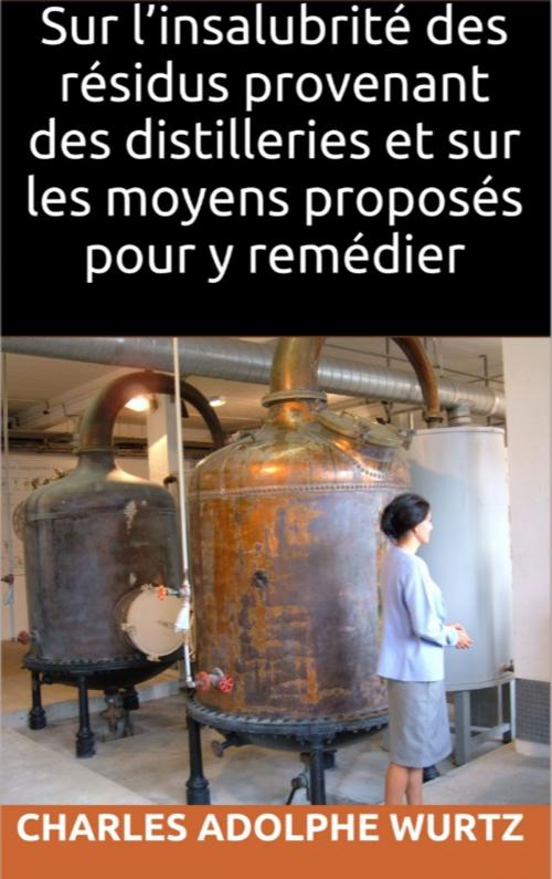 Cover of the book Sur l’insalubrité des résidus provenant des distilleries et sur les moyens proposés pour y remédier by Charles Adolphe Wurtz, MC