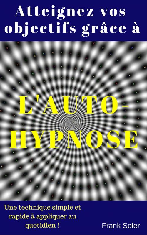 Cover of the book Atteignez vos objectifs grâce à l'auto-hypnose by Frank Soler, Frank Soler