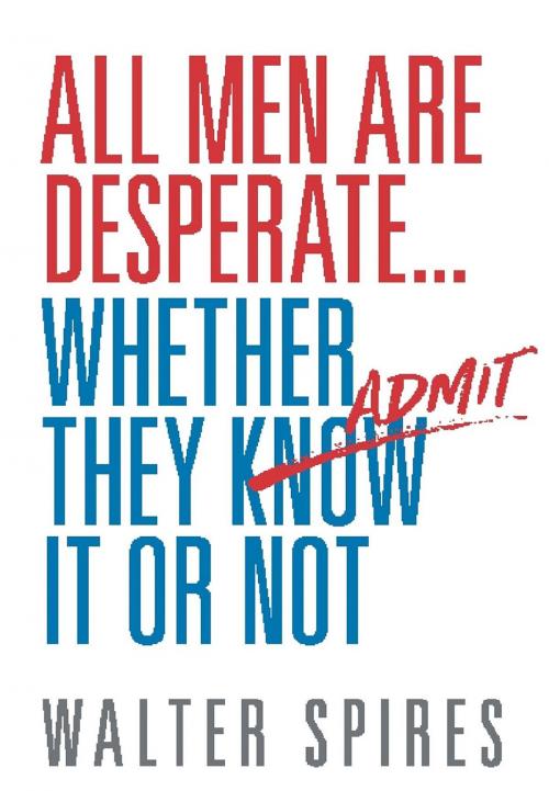 Cover of the book All Men Are Desperate Whether They Admit It or Not by Walter Spires, Desperate Men