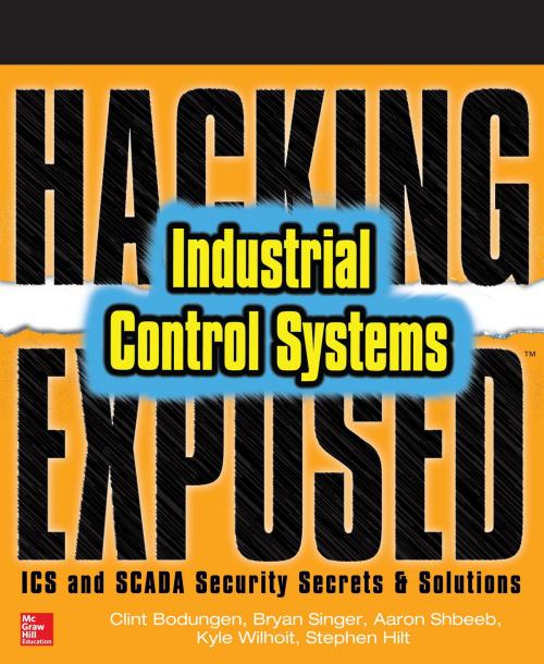 Cover of the book Hacking Exposed Industrial Control Systems: ICS and SCADA Security Secrets & Solutions by Clint Bodungen, Bryan Singer, Aaron Shbeeb, Kyle Wilhoit, Stephen Hilt, McGraw-Hill Education