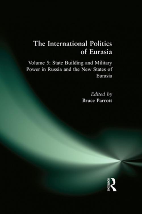 Cover of the book The International Politics of Eurasia: v. 5: State Building and Military Power in Russia and the New States of Eurasia by S. Frederick Starr, Karen Dawisha, Taylor and Francis