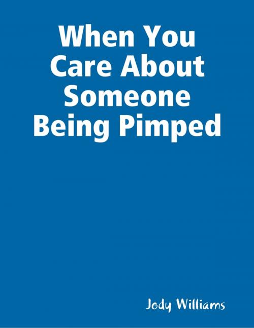 Cover of the book When You Care About Someone Being Pimped by Jody Williams, Lulu.com