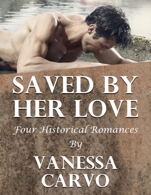 Cover of the book Saved By Her Love: Four Historical Romances by Vanessa Carvo, Lulu.com