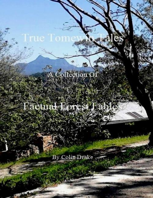 Cover of the book True Tomewin Tales - A Collection of Factual Forest Fables by Colin Drake, Lulu.com