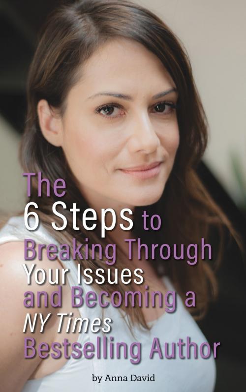 Cover of the book The 6 Steps to Breaking Through Your Issues and Becoming a NY Times Bestselling Author by Anna David, Anna David