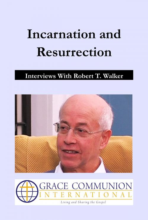 Cover of the book Incarnation and Resurrection: Interviews With Robert T. Walker by Robert_T. Walker, Grace Communion International