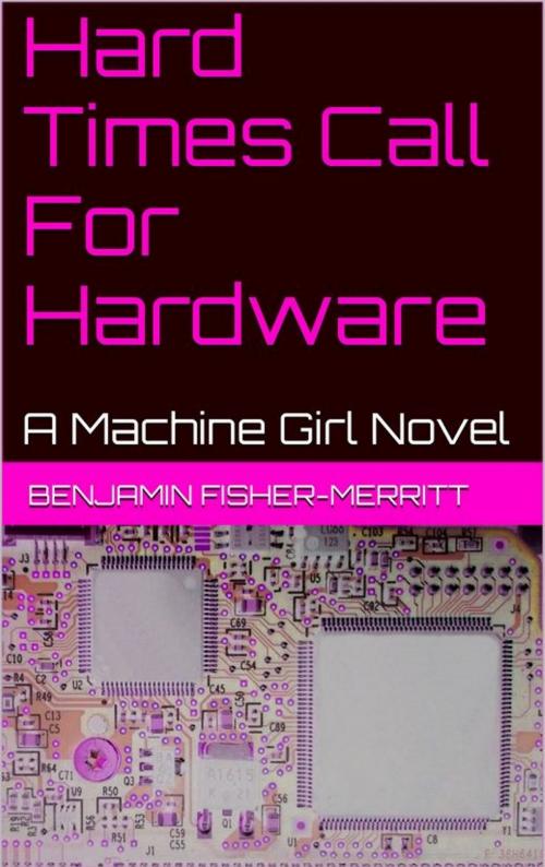 Cover of the book Machine Girl Book 4: Hard Times Call For Hardware by Benjamin Fisher-Merritt, Benjamin Fisher-Merritt