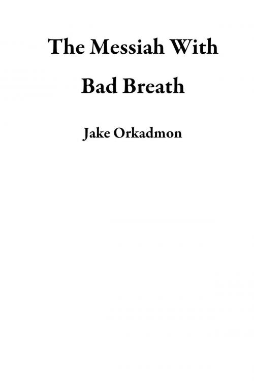 Cover of the book The Messiah With Bad Breath by Jake Orkadmon, Jake Orkadmon