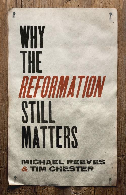 Cover of the book Why the Reformation Still Matters by Michael Reeves, Tim Chester, Crossway