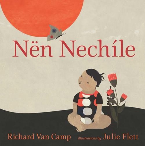 Cover of the book Nën Nechíle by Richard Van Camp, Orca Book Publishers