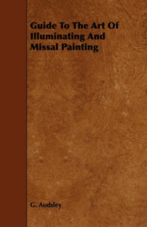 Cover of the book Guide To The Art Of Illuminating And Missal Painting by George Ashdown Audsley, Read Books Ltd.