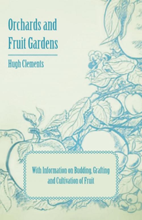 Cover of the book Orchards and Fruit Gardens - With Information on Budding, Grafting and Cultivation of Fruit by Hugh Clements, Read Books Ltd.