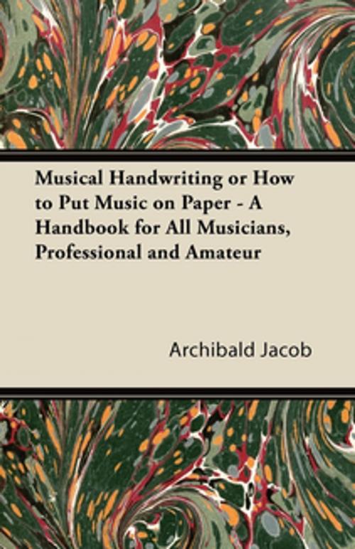 Cover of the book Musical Handwriting or How to Put Music on Paper - A Handbook for All Musicians, Professional and Amateur by Archibald Jacob, Read Books Ltd.