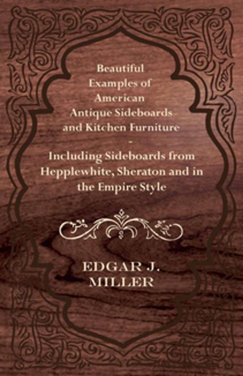 Cover of the book Beautiful Examples of American Antique Sideboards and Kitchen Furniture - Including Sideboards from Hepplewhite, Sheraton and in the Empire Style by Edgar J. Miller, Read Books Ltd.