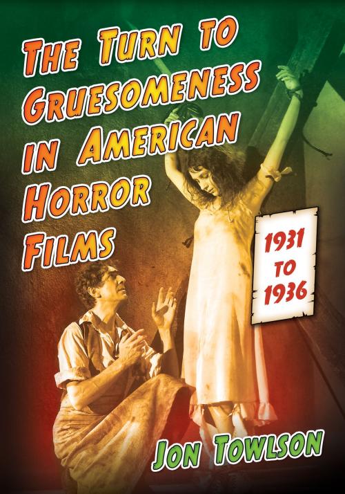 Cover of the book The Turn to Gruesomeness in American Horror Films, 1931-1936 by Jon Towlson, McFarland & Company, Inc., Publishers