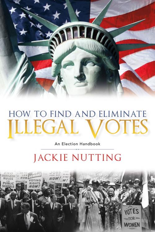 Cover of the book How to Find and Eliminate Illegal Votes by Jackie Nutting, Bruce Nutting, BookBaby