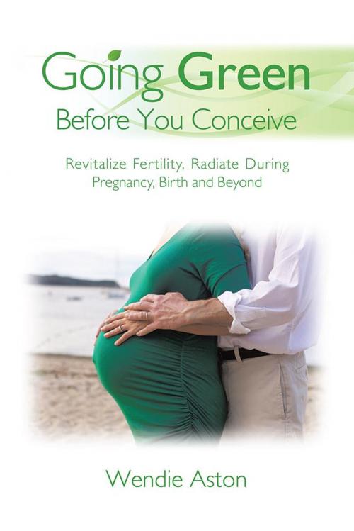 Cover of the book Going Green Before You Conceive by Wendie Aston, Balboa Press