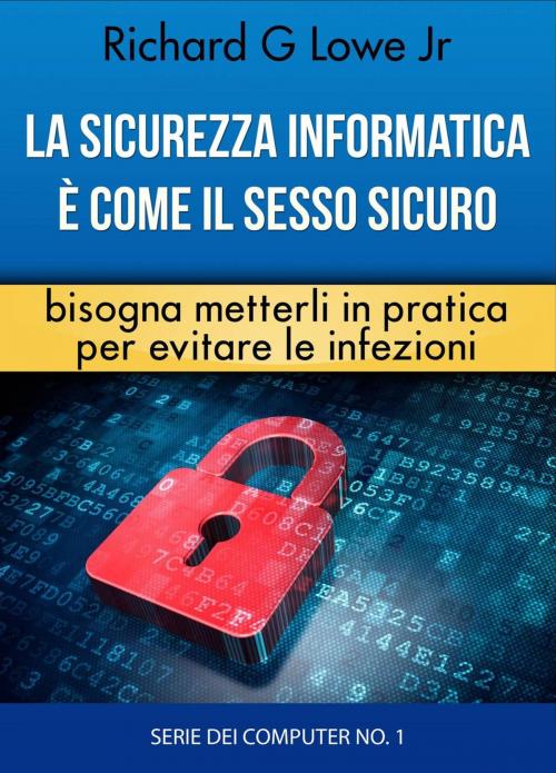 Cover of the book La sicurezza informatica è come il sesso sicuro bisogna metterli in pratica per evitare le infezioni by Richard G Lowe Jr, The Writing King