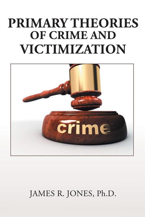 Cover of the book Primary Theories of Crime and Victimization by James R. Jones Ph.D., Xlibris US