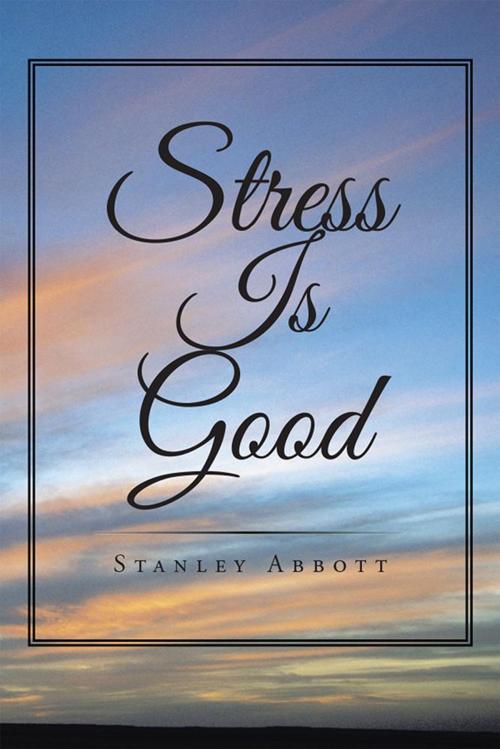 Cover of the book Stress Is Good by Stanley Abbott, Xlibris US