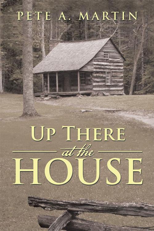 Cover of the book Up There at the House by Pete A. Martin, iUniverse