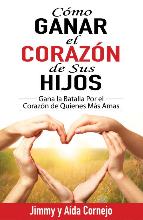 Cover of the book Cómo ganar el corazón de sus hijos by Jimmy Cornejo, Aida Cornejo, Whitaker House