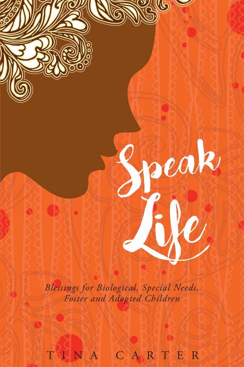 Cover of the book Speak Life - Blessings for Biological, Special Needs, Foster and Adopted Children by Tina Carter, Christian Faith Publishing