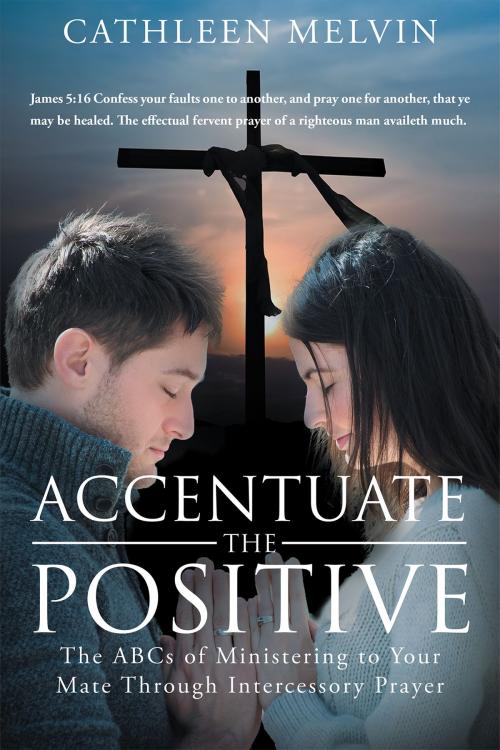 Cover of the book Accentuate the Positive: The ABCs of Ministering to Your Mate Through Intercessory Prayer by Cathleen Melvin, Christian Faith Publishing