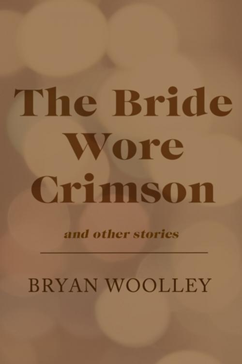 Cover of the book The Bride Wore Crimson and Other Stories by Bryan Woolley, Dzanc Books